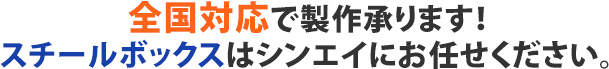 全国対応で製作承ります！スチールボックスはシンエイにお任せください。